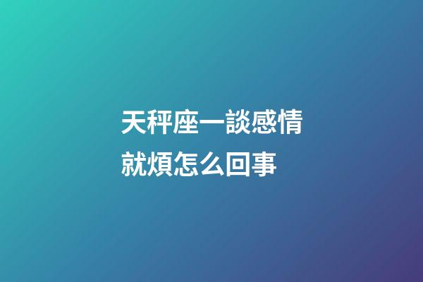 天秤座一談感情就煩怎么回事-第1張-星座運勢-玄機派