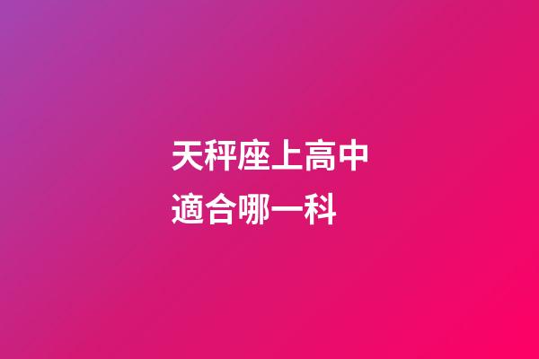 天秤座上高中適合哪一科-第1張-星座運勢-玄機派