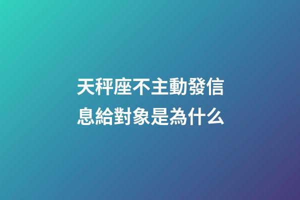 天秤座不主動發信息給對象是為什么-第1張-星座運勢-玄機派