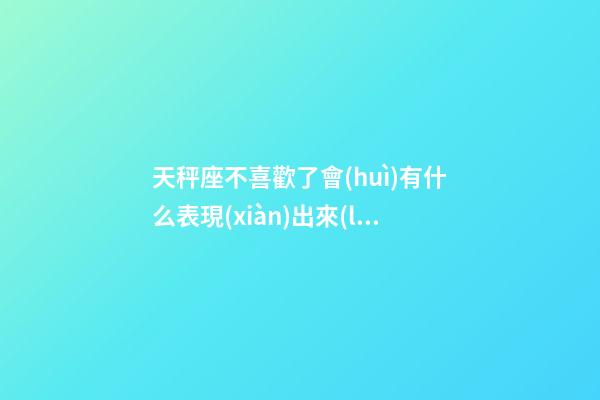 天秤座不喜歡了會(huì)有什么表現(xiàn)出來(lái)-第1張-星座運(yùn)勢(shì)-玄機(jī)派