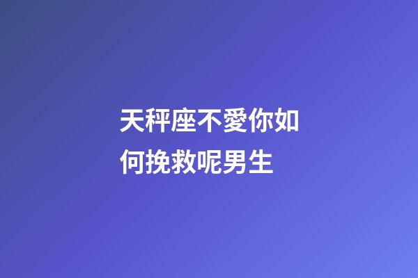 天秤座不愛你如何挽救呢男生-第1張-星座運勢-玄機派