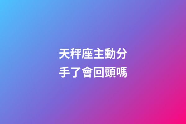 天秤座主動分手了會回頭嗎-第1張-星座運勢-玄機派