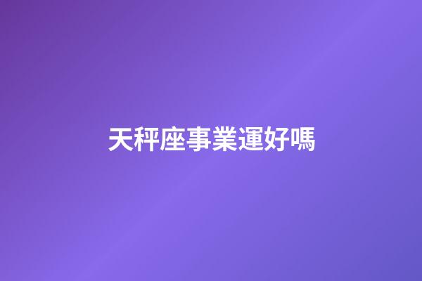 天秤座事業運好嗎-第1張-星座運勢-玄機派