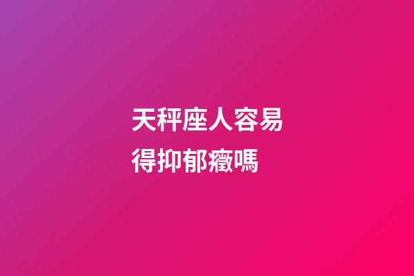 天秤座人容易得抑郁癥嗎-第1張-星座運勢-玄機派