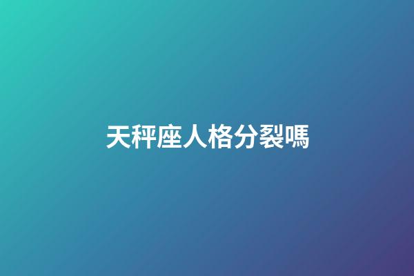 天秤座人格分裂嗎-第1張-星座運勢-玄機派