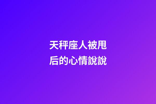 天秤座人被甩后的心情說說-第1張-星座運勢-玄機派
