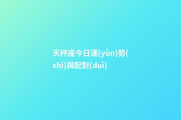 天秤座今日運(yùn)勢(shì)與配對(duì)-第1張-星座運(yùn)勢(shì)-玄機(jī)派