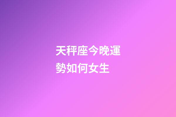 天秤座今晚運勢如何女生-第1張-星座運勢-玄機派