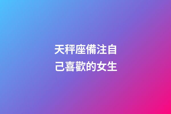 天秤座備注自己喜歡的女生-第1張-星座運勢-玄機派