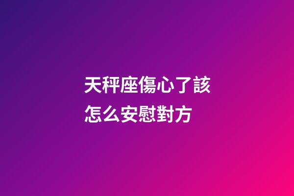 天秤座傷心了該怎么安慰對方-第1張-星座運勢-玄機派