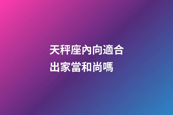 天秤座內向適合出家當和尚嗎-第1張-星座運勢-玄機派