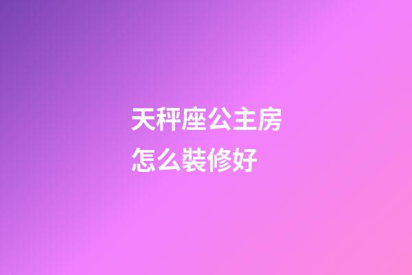 天秤座公主房怎么裝修好-第1張-星座運勢-玄機派
