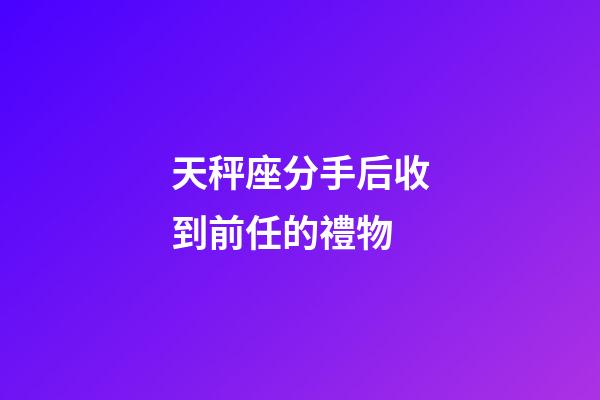 天秤座分手后收到前任的禮物-第1張-星座運勢-玄機派