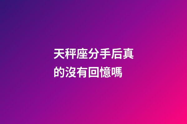 天秤座分手后真的沒有回憶嗎-第1張-星座運勢-玄機派
