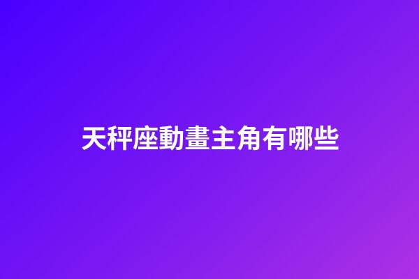 天秤座動畫主角有哪些-第1張-星座運勢-玄機派
