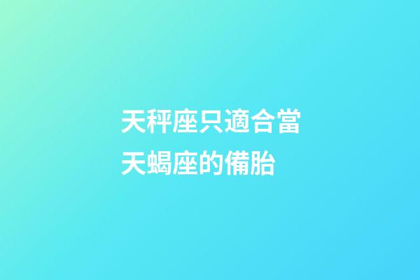 天秤座只適合當天蝎座的備胎-第1張-星座運勢-玄機派
