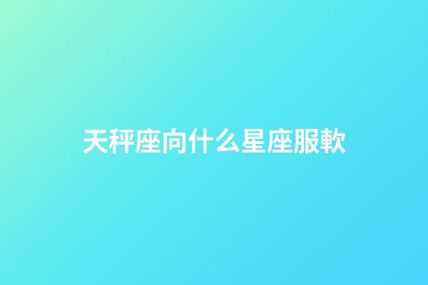 天秤座向什么星座服軟-第1張-星座運勢-玄機派