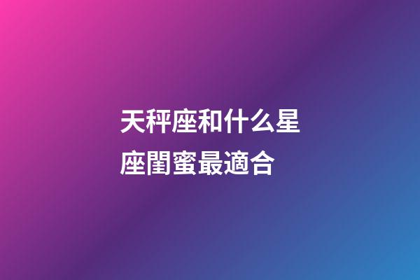 天秤座和什么星座閨蜜最適合-第1張-星座運(yùn)勢(shì)-玄機(jī)派