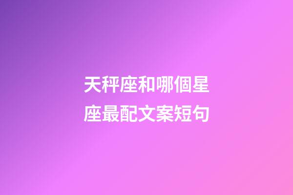 天秤座和哪個星座最配文案短句-第1張-星座運勢-玄機派