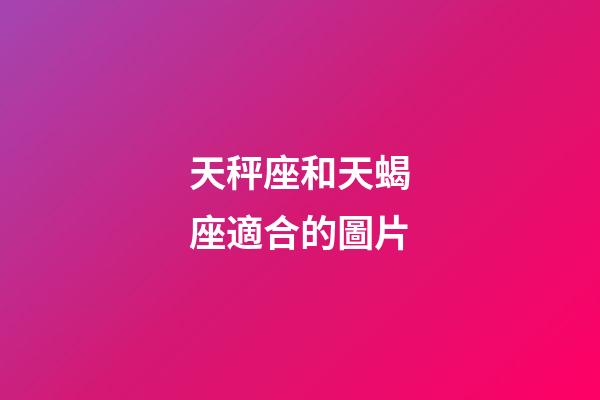 天秤座和天蝎座適合的圖片-第1張-星座運勢-玄機(jī)派