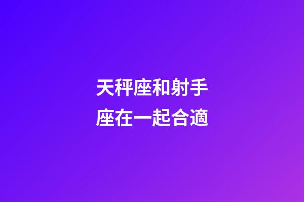 天秤座和射手座在一起合適-第1張-星座運勢-玄機派
