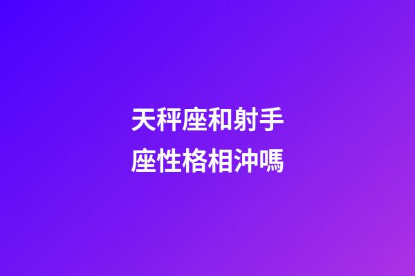 天秤座和射手座性格相沖嗎-第1張-星座運勢-玄機派