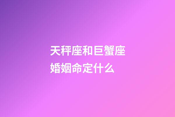 天秤座和巨蟹座婚姻命定什么-第1張-星座運勢-玄機派
