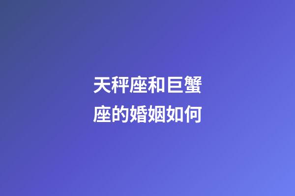 天秤座和巨蟹座的婚姻如何-第1張-星座運(yùn)勢(shì)-玄機(jī)派