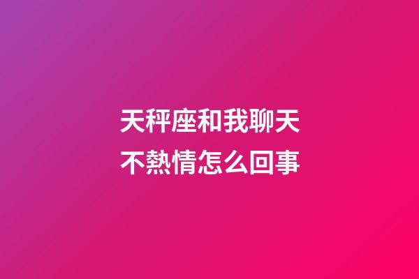天秤座和我聊天不熱情怎么回事-第1張-星座運勢-玄機派