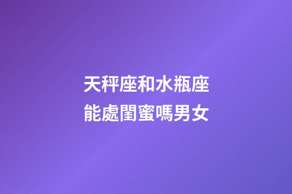 天秤座和水瓶座能處閨蜜嗎男女-第1張-星座運(yùn)勢-玄機(jī)派