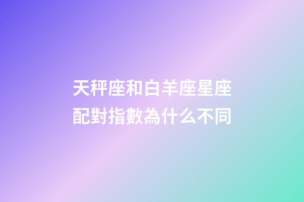 天秤座和白羊座星座配對指數為什么不同-第1張-星座運勢-玄機派