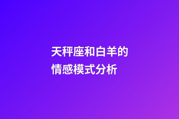 天秤座和白羊的情感模式分析-第1張-星座運勢-玄機派