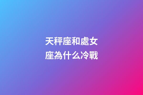 天秤座和處女座為什么冷戰-第1張-星座運勢-玄機派