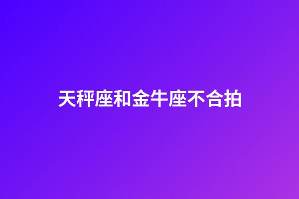 天秤座和金牛座不合拍-第1張-星座運勢-玄機派