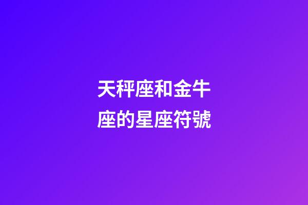 天秤座和金牛座的星座符號-第1張-星座運勢-玄機派