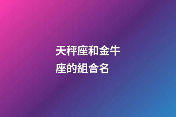 天秤座和金牛座的組合名-第1張-星座運勢-玄機派
