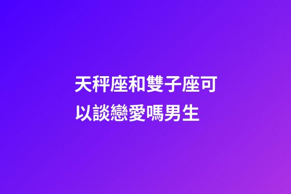 天秤座和雙子座可以談戀愛嗎男生-第1張-星座運勢-玄機派