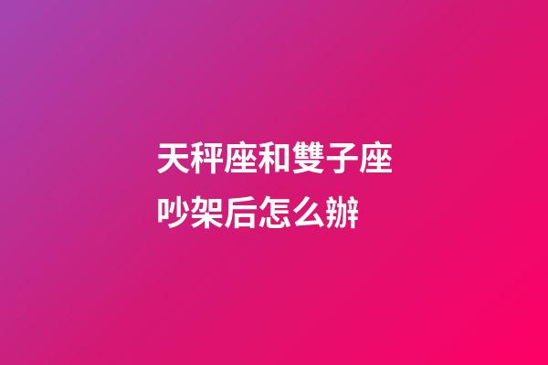 天秤座和雙子座吵架后怎么辦-第1張-星座運勢-玄機派