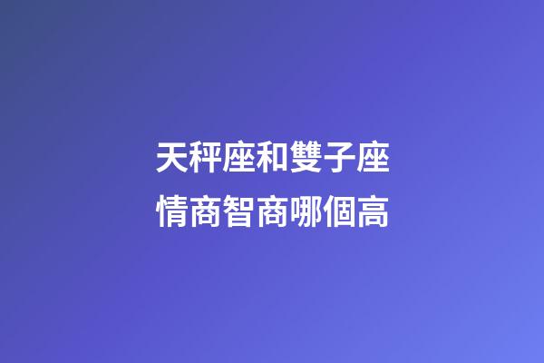天秤座和雙子座情商智商哪個高-第1張-星座運勢-玄機派