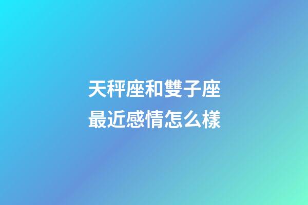 天秤座和雙子座最近感情怎么樣-第1張-星座運勢-玄機派