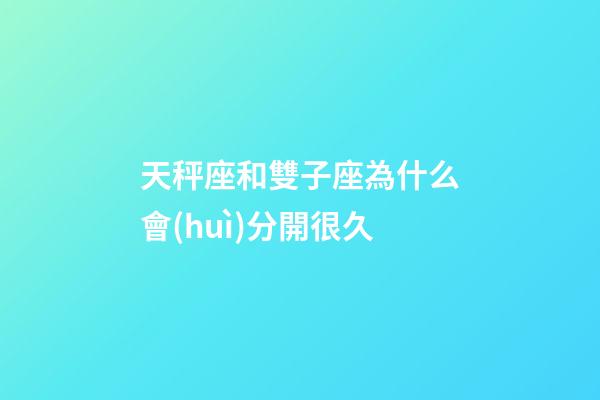 天秤座和雙子座為什么會(huì)分開很久-第1張-星座運(yùn)勢(shì)-玄機(jī)派