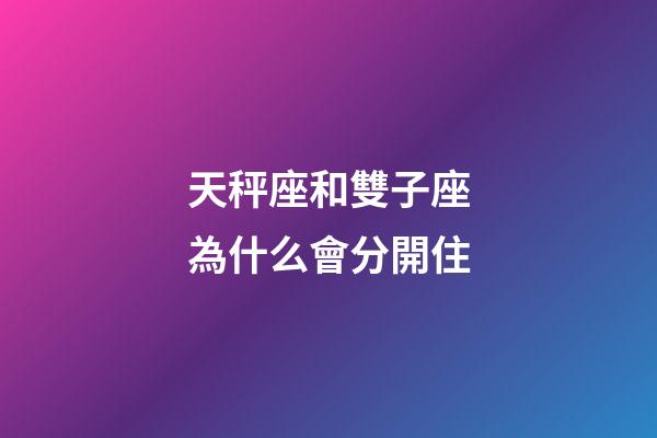 天秤座和雙子座為什么會分開住-第1張-星座運(yùn)勢-玄機(jī)派
