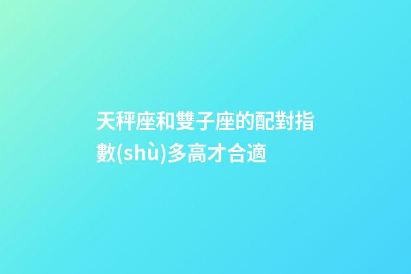 天秤座和雙子座的配對指數(shù)多高才合適-第1張-星座運勢-玄機(jī)派