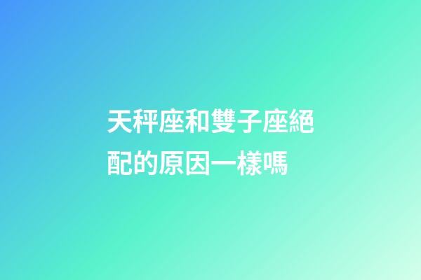 天秤座和雙子座絕配的原因一樣嗎-第1張-星座運勢-玄機派