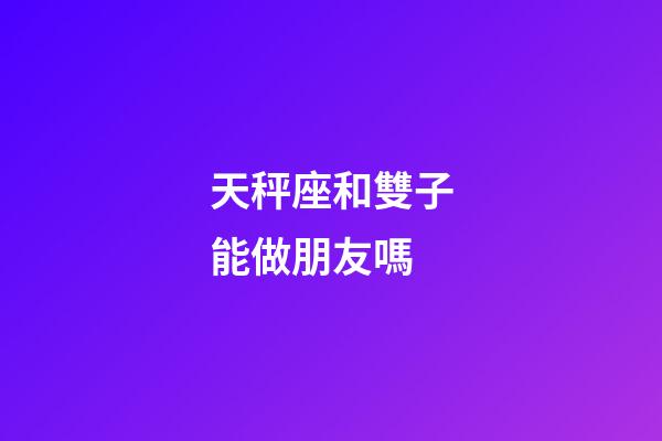 天秤座和雙子能做朋友嗎-第1張-星座運勢-玄機派