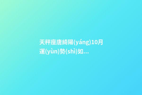 天秤座唐綺陽(yáng)10月運(yùn)勢(shì)如何-第1張-星座運(yùn)勢(shì)-玄機(jī)派