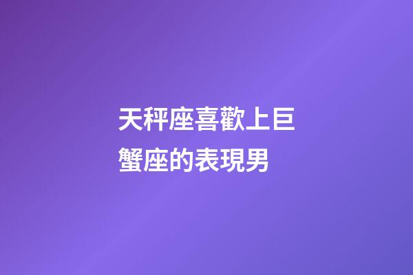 天秤座喜歡上巨蟹座的表現男-第1張-星座運勢-玄機派