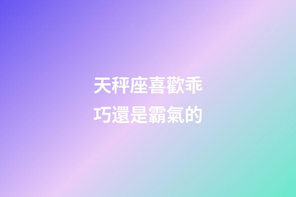 天秤座喜歡乖巧還是霸氣的-第1張-星座運勢-玄機派