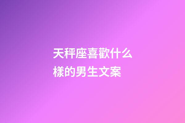 天秤座喜歡什么樣的男生文案-第1張-星座運勢-玄機派