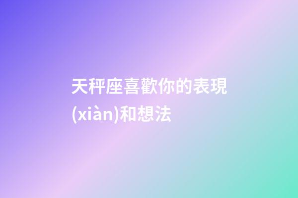 天秤座喜歡你的表現(xiàn)和想法-第1張-星座運勢-玄機派